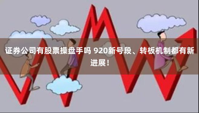 证券公司有股票操盘手吗 920新号段、转板机制都有新进展！