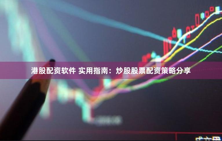 港股配资软件 实用指南：炒股股票配资策略分享