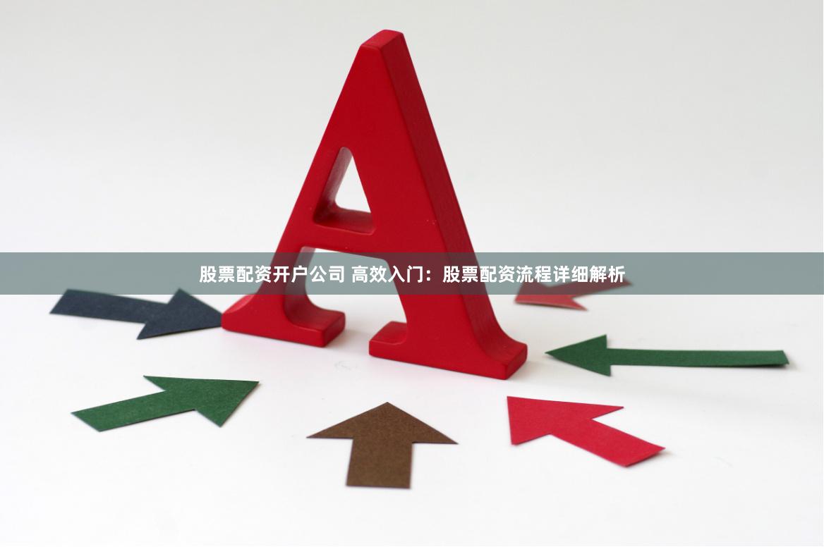 股票配资开户公司 高效入门：股票配资流程详细解析