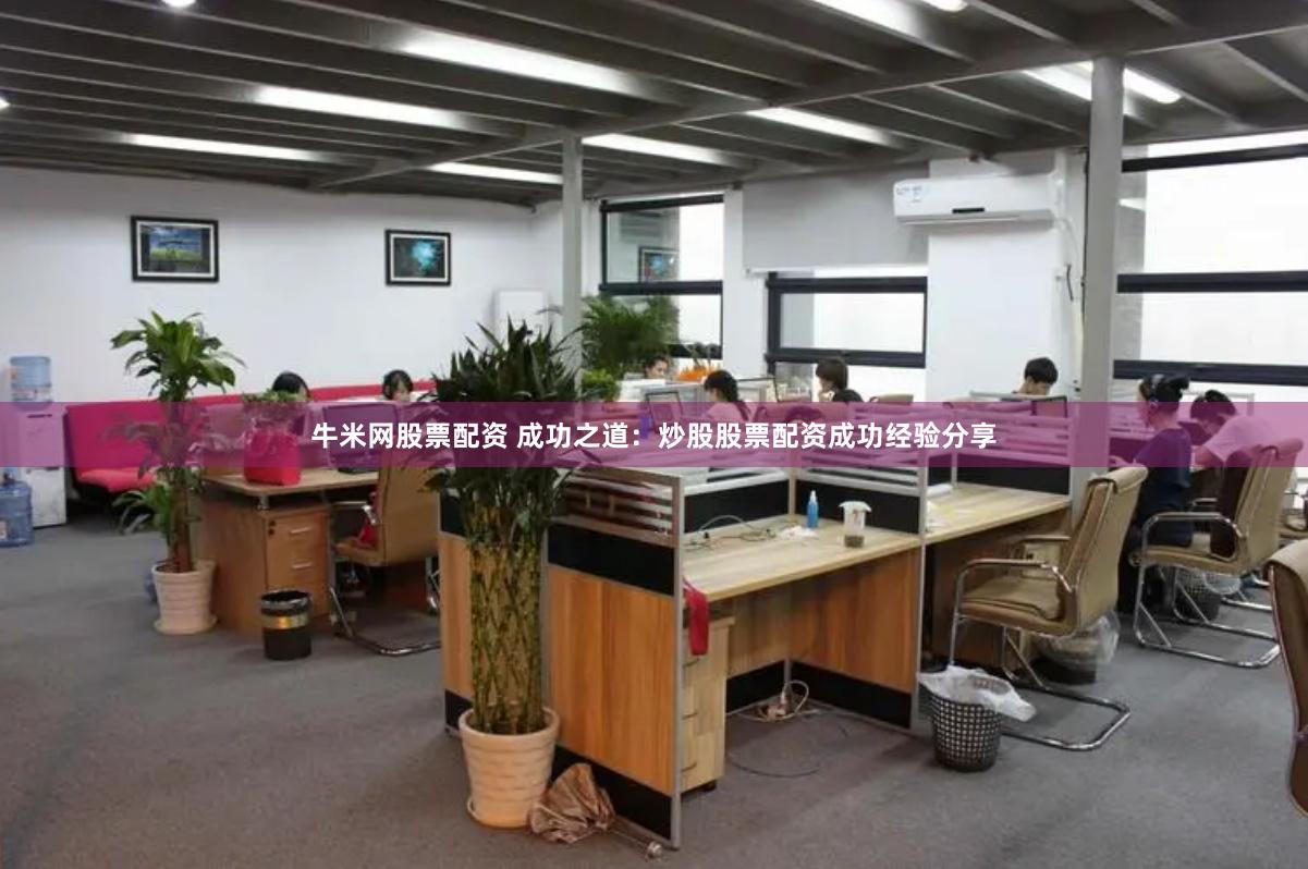 牛米网股票配资 成功之道：炒股股票配资成功经验分享