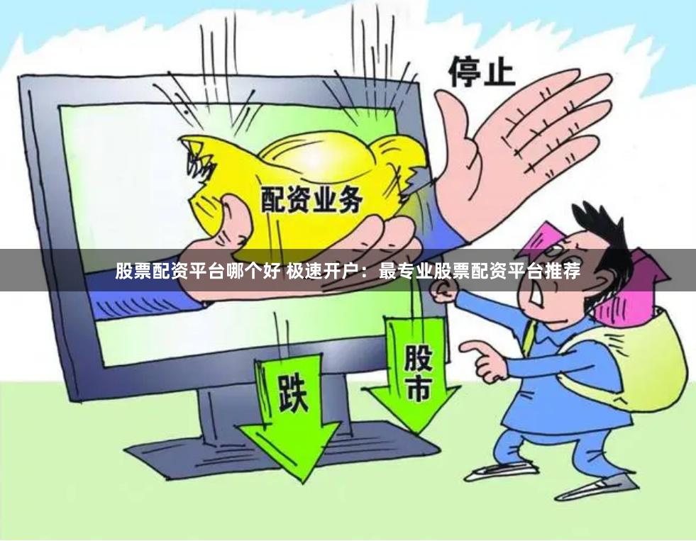 股票配资平台哪个好 极速开户：最专业股票配资平台推荐