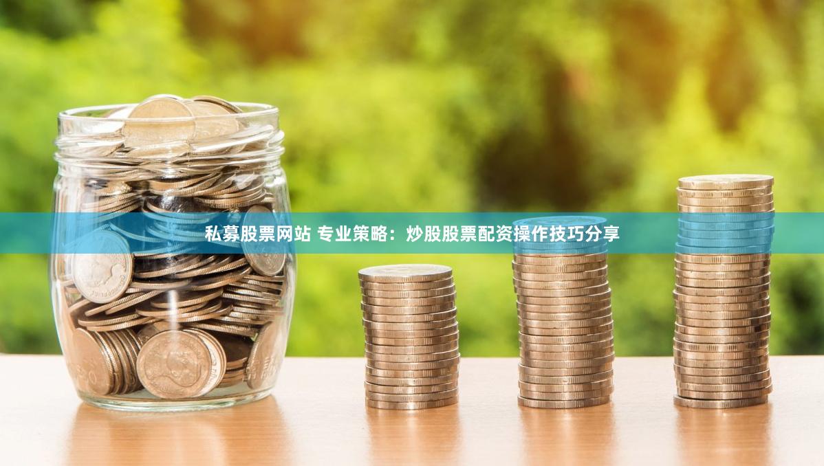 私募股票网站 专业策略：炒股股票配资操作技巧分享
