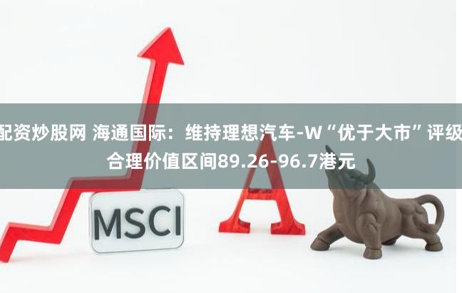 配资炒股网 海通国际：维持理想汽车-W“优于大市”评级 合理价值区间89.26-96.7港元