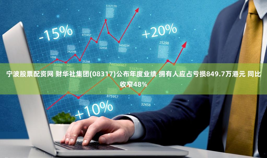 宁波股票配资网 财华社集团(08317)公布年度业绩 拥有人应占亏损849.7万港元 同比收窄48%