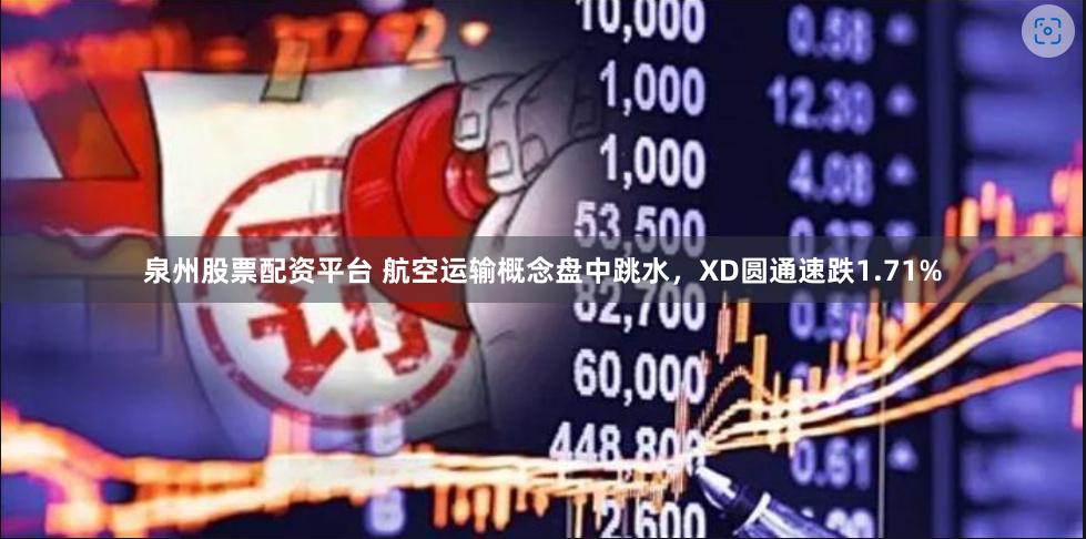 泉州股票配资平台 航空运输概念盘中跳水，XD圆通速跌1.71%