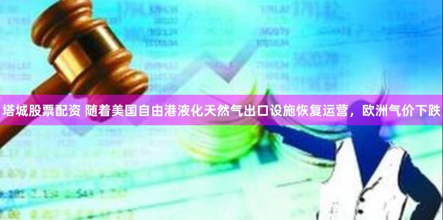塔城股票配资 随着美国自由港液化天然气出口设施恢复运营，欧洲气价下跌