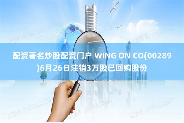 配资著名炒股配资门户 WING ON CO(00289)6月26日注销3万股已回购股份