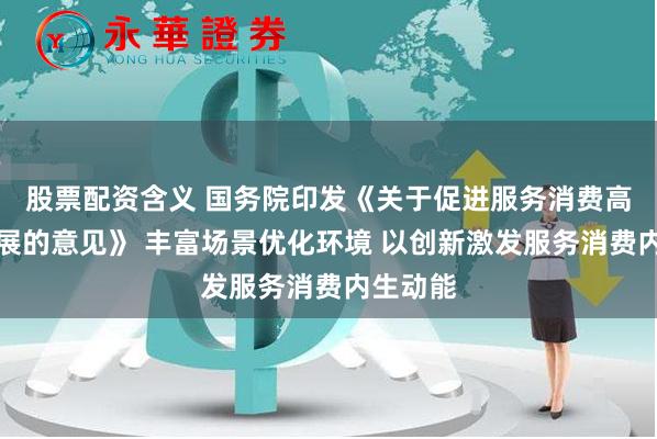 股票配资含义 国务院印发《关于促进服务消费高质量发展的意见》 丰富场景优化环境 以创新激发服务消费内生动能