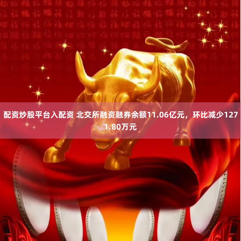 配资炒股平台入配资 北交所融资融券余额11.06亿元，环比减少1271.80万元