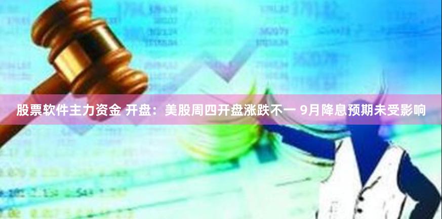 股票软件主力资金 开盘：美股周四开盘涨跌不一 9月降息预期未受影响