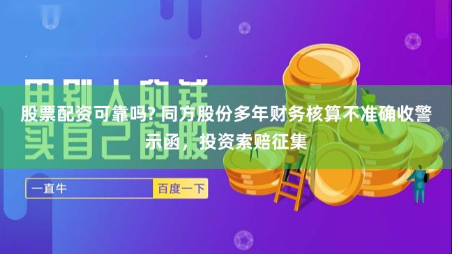 股票配资可靠吗? 同方股份多年财务核算不准确收警示函，投资索赔征集