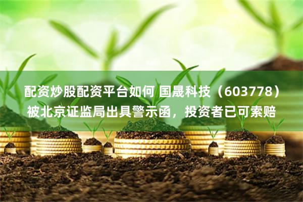 配资炒股配资平台如何 国晟科技（603778）被北京证监局出具警示函，投资者已可索赔
