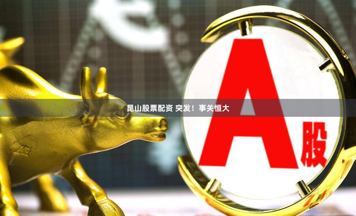 昆山股票配资 突发！事关恒大