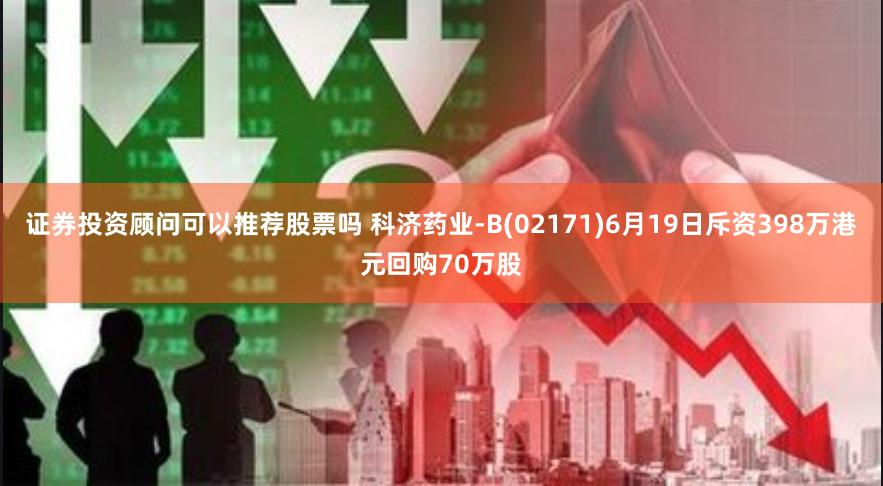 证券投资顾问可以推荐股票吗 科济药业-B(02171)6月19日斥资398万港元回购70万股
