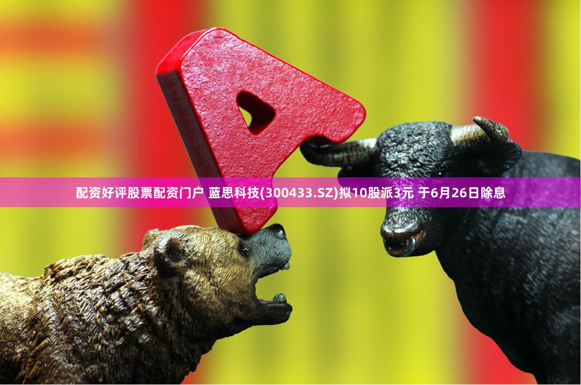 配资好评股票配资门户 蓝思科技(300433.SZ)拟10股派3元 于6月26日除息
