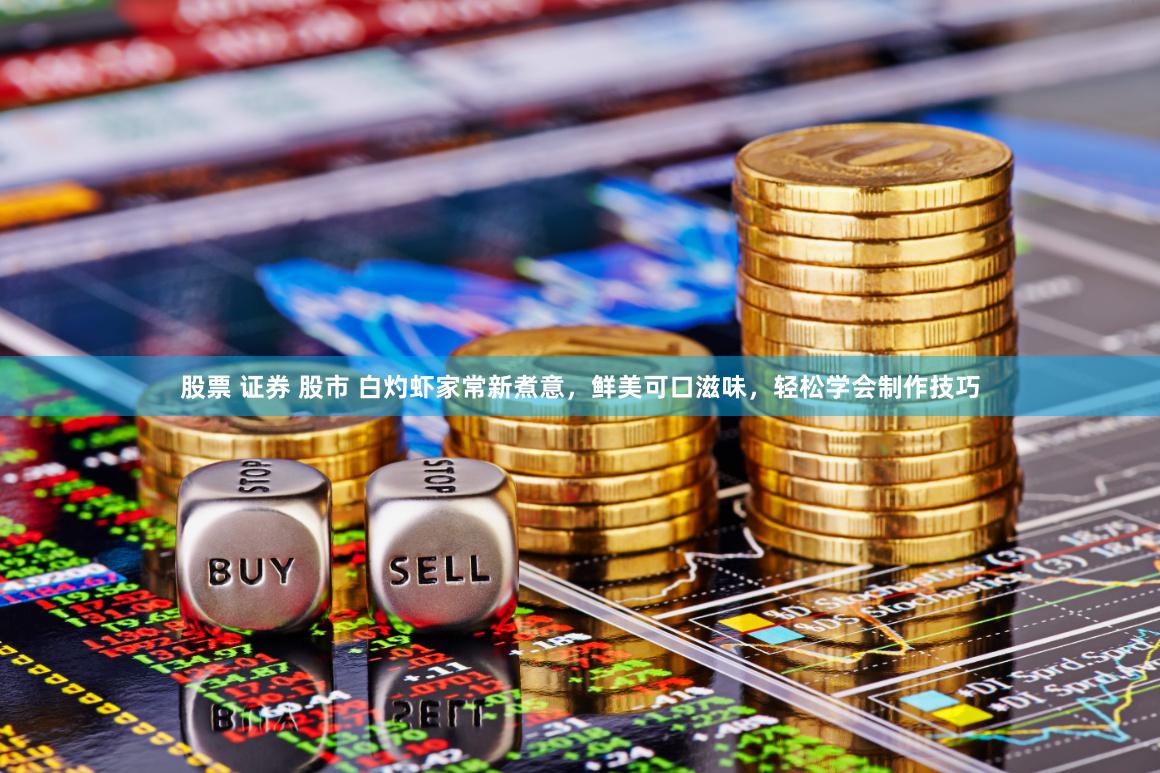 股票 证券 股市 白灼虾家常新煮意，鲜美可口滋味，轻松学会制作技巧