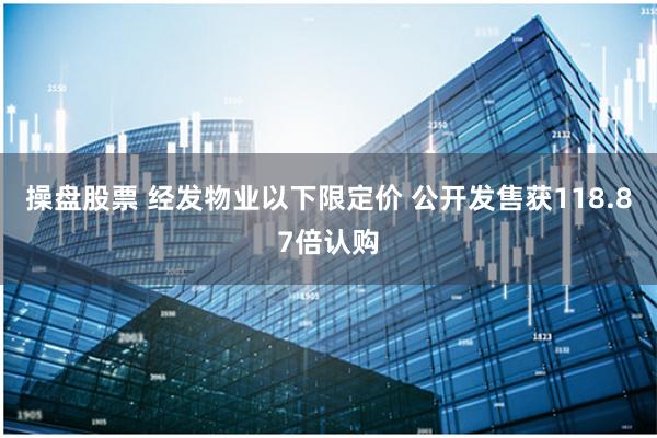 操盘股票 经发物业以下限定价 公开发售获118.87倍认购