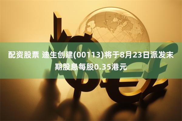配资股票 迪生创建(00113)将于8月23日派发末期股息每股0.35港元
