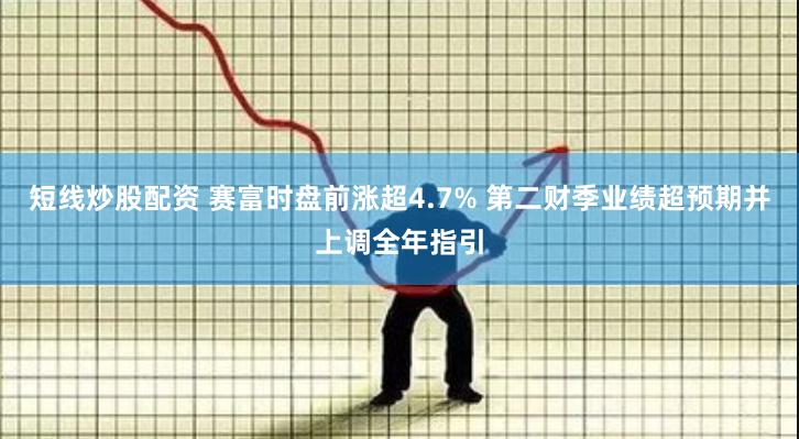 短线炒股配资 赛富时盘前涨超4.7% 第二财季业绩超预期并上调全年指引
