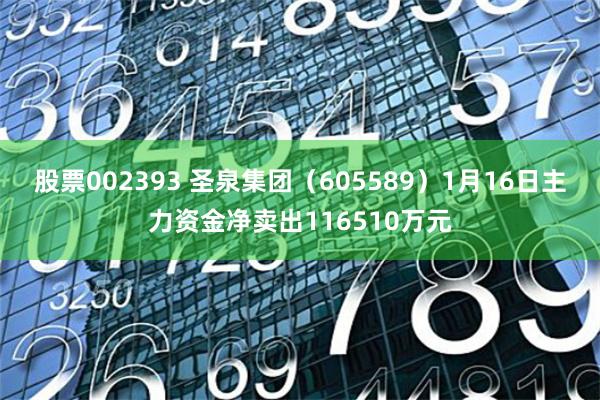 股票002393 圣泉集团（605589）1月16日主力资金净卖出116510万元