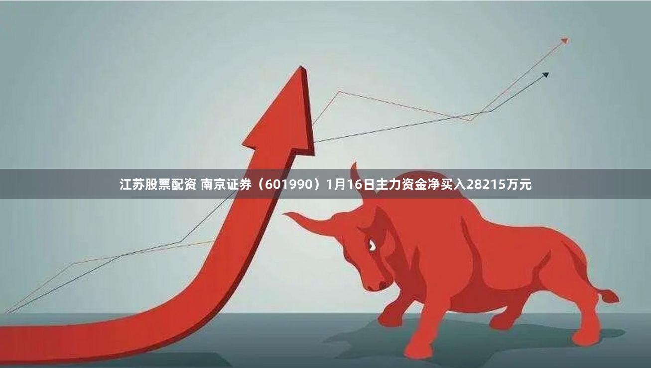 江苏股票配资 南京证券（601990）1月16日主力资金净买入28215万元