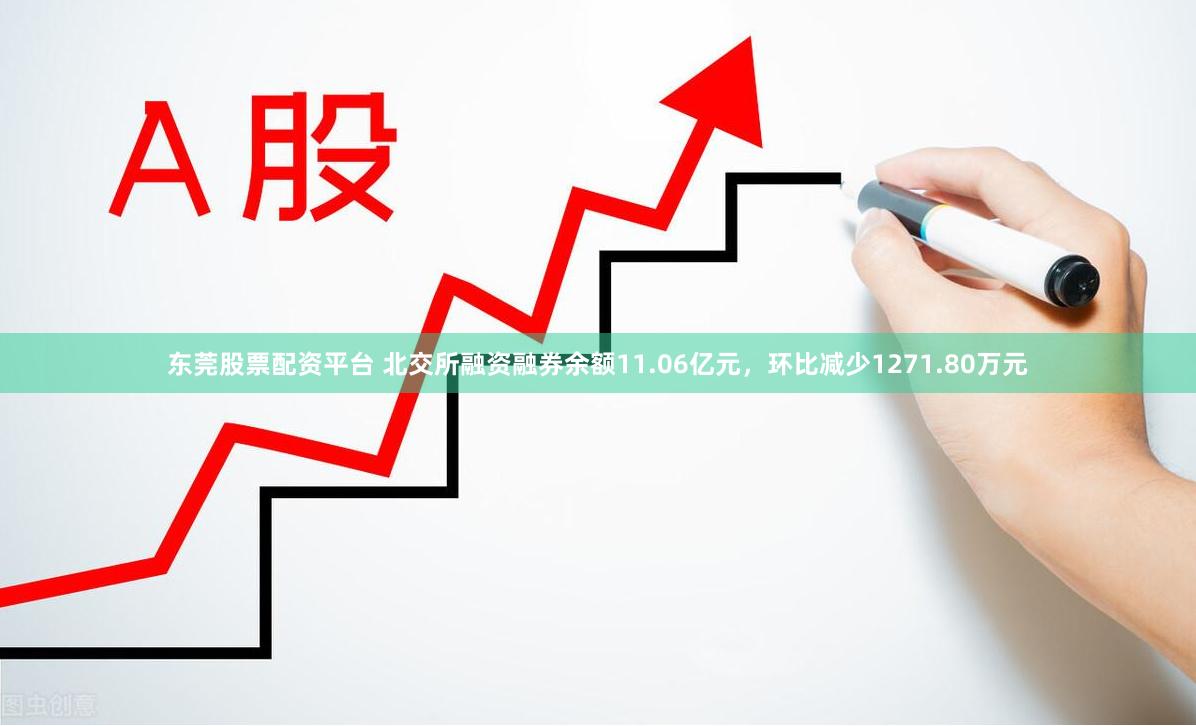 东莞股票配资平台 北交所融资融券余额11.06亿元，环比减少1271.80万元
