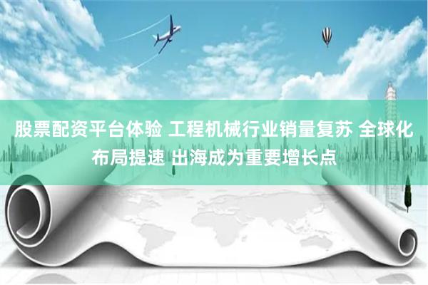 股票配资平台体验 工程机械行业销量复苏 全球化布局提速 出海成为重要增长点
