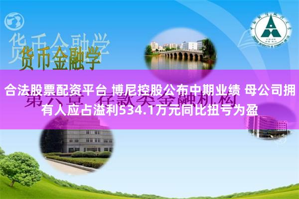 合法股票配资平台 博尼控股公布中期业绩 母公司拥有人应占溢利534.1万元同比扭亏为盈