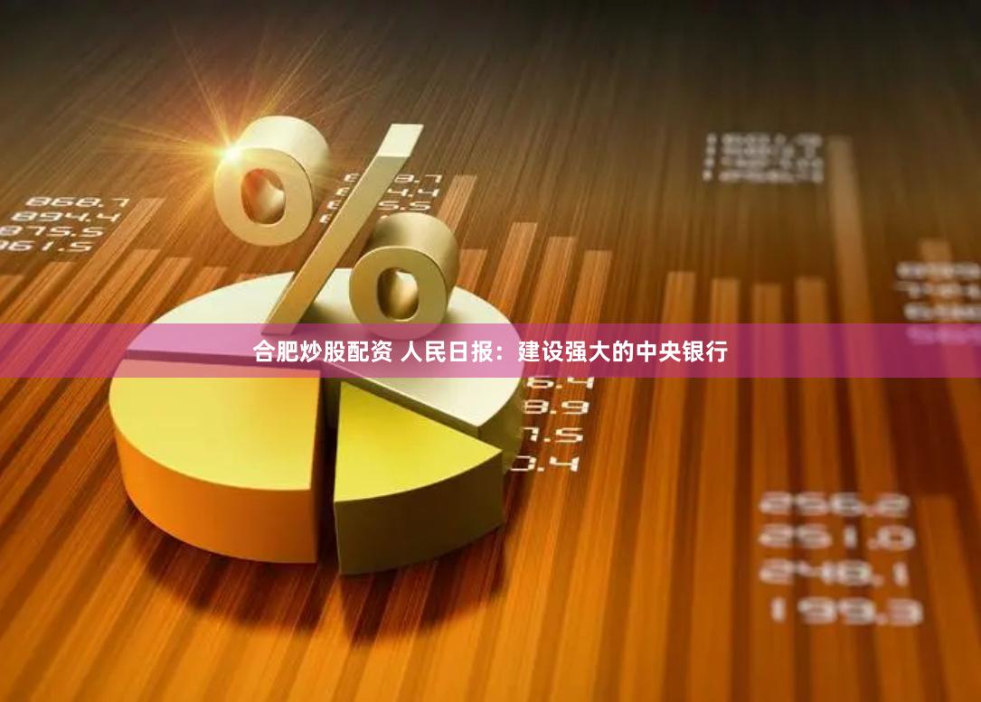 合肥炒股配资 人民日报：建设强大的中央银行