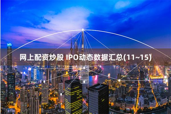 网上配资炒股 IPO动态数据汇总(11~15)