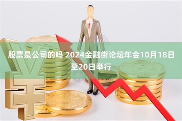 股票是公司的吗 2024金融街论坛年会10月18日至20日举行