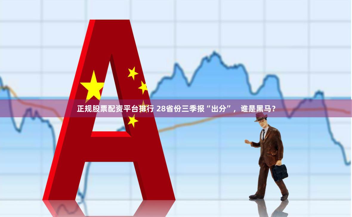 正规股票配资平台排行 28省份三季报“出分”，谁是黑马？
