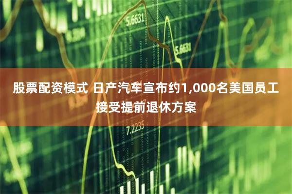 股票配资模式 日产汽车宣布约1,000名美国员工接受提前退休方案