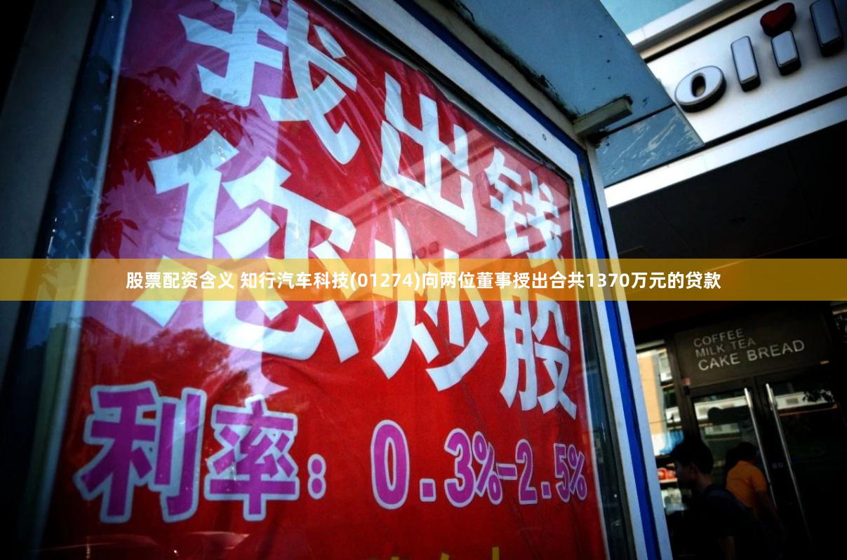 股票配资含义 知行汽车科技(01274)向两位董事授出合共1370万元的贷款