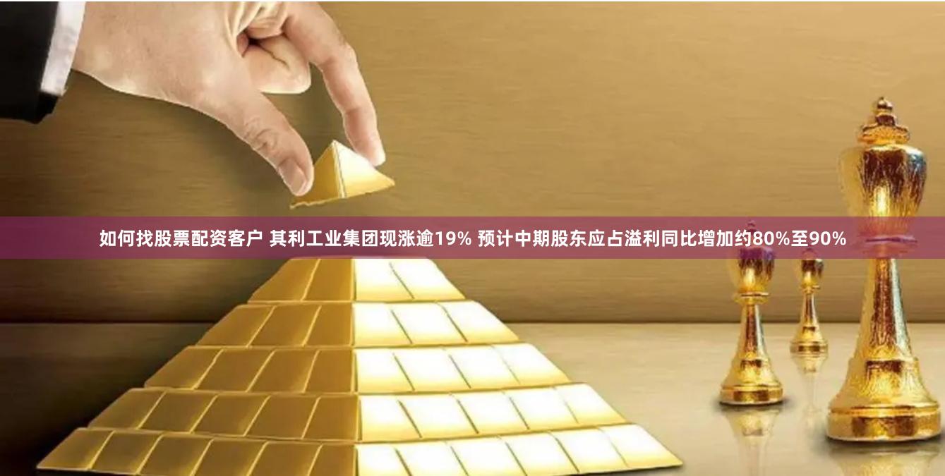 如何找股票配资客户 其利工业集团现涨逾19% 预计中期股东应占溢利同比增加约80%至90%