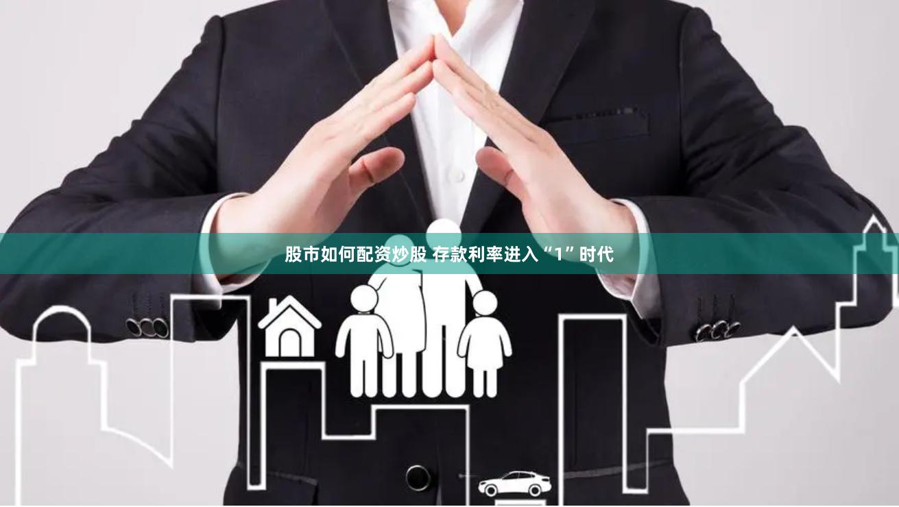 股市如何配资炒股 存款利率进入“1”时代
