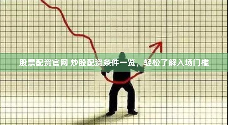股票配资官网 炒股配资条件一览，轻松了解入场门槛