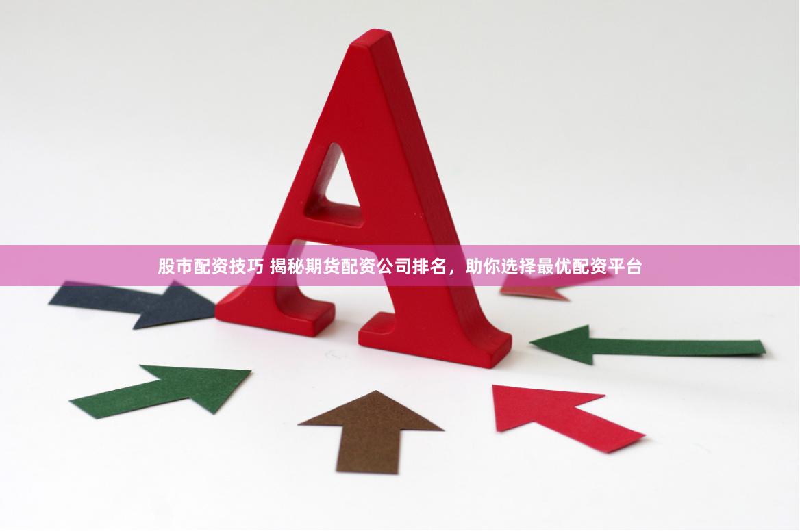 股市配资技巧 揭秘期货配资公司排名，助你选择最优配资平台