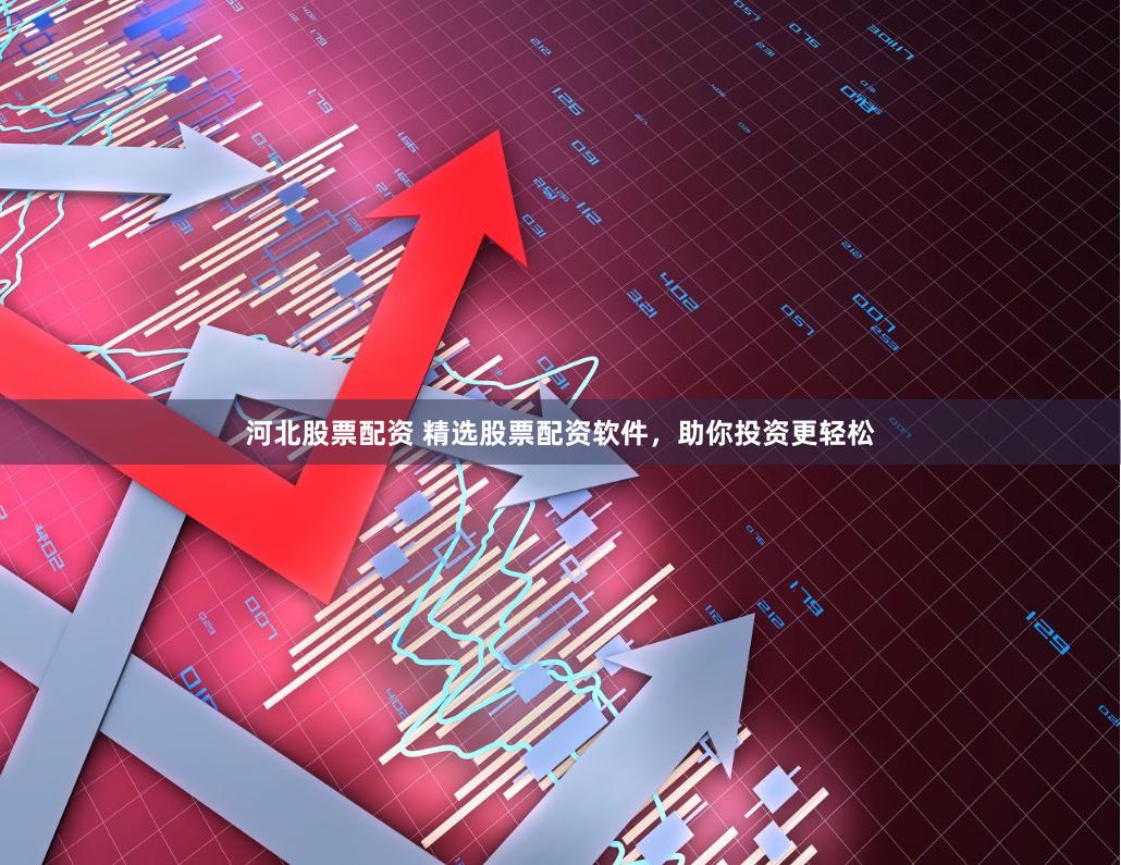 河北股票配资 精选股票配资软件，助你投资更轻松