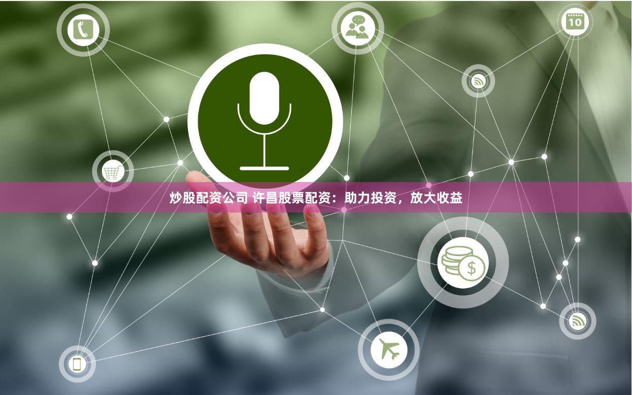 炒股配资公司 许昌股票配资：助力投资，放大收益