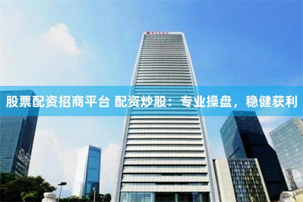 股票配资招商平台 配资炒股：专业操盘，稳健获利
