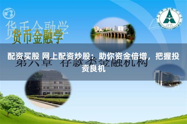 配资买股 网上配资炒股：助你资金倍增，把握投资良机