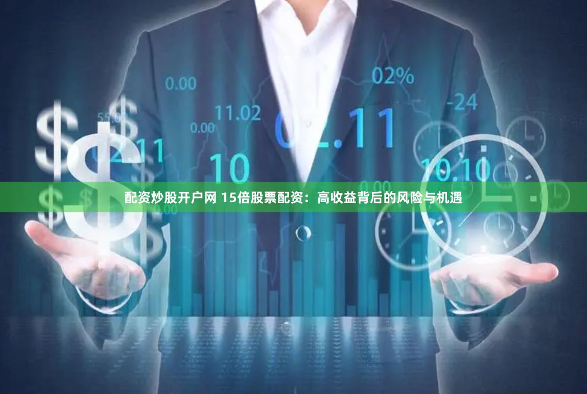 配资炒股开户网 15倍股票配资：高收益背后的风险与机遇