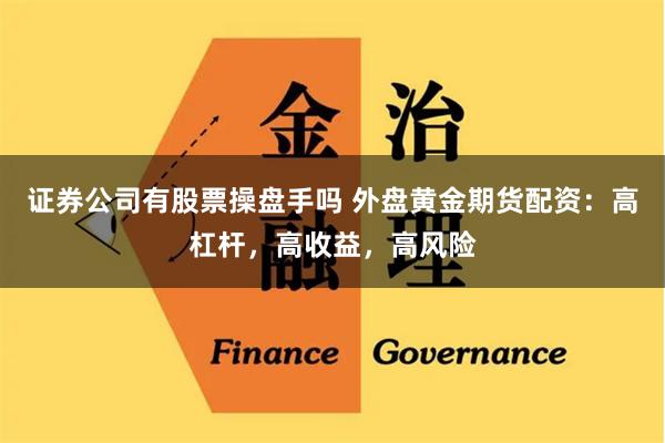 证券公司有股票操盘手吗 外盘黄金期货配资：高杠杆，高收益，高风险