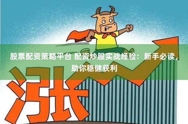 股票配资策略平台 配资炒股实战经验：新手必读，助你稳健获利