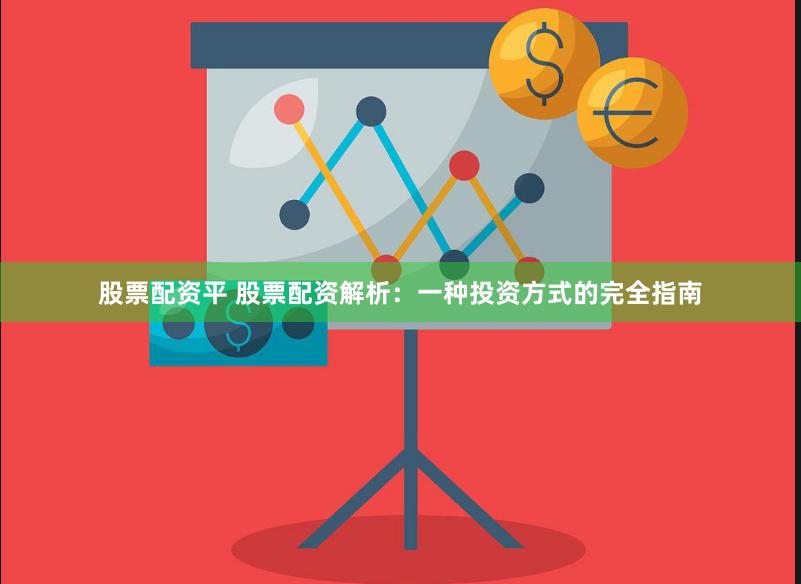 股票配资平 股票配资解析：一种投资方式的完全指南