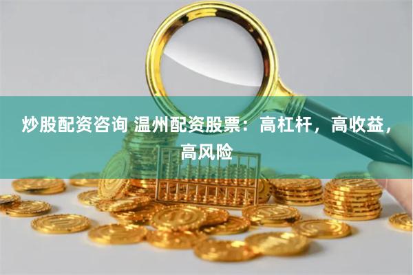 炒股配资咨询 温州配资股票：高杠杆，高收益，高风险