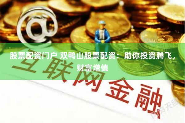 股票配资门户 双鸭山股票配资：助你投资腾飞，财富增值