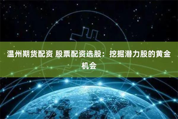 温州期货配资 股票配资选股：挖掘潜力股的黄金机会
