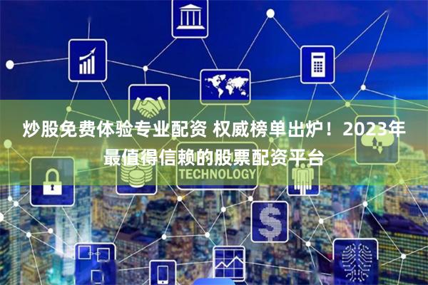 炒股免费体验专业配资 权威榜单出炉！2023年最值得信赖的股票配资平台